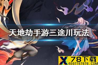《天地劫手游》三途川怎么玩 三途川玩法介绍
