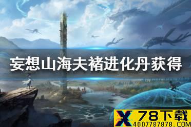 《妄想山海》夫褚进化丹怎么获得 夫褚进化丹获得途径一览