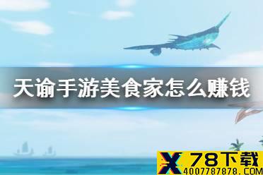 《天谕手游》美食家怎么赚钱 美食家赚钱攻略