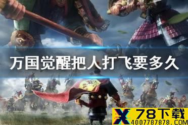 《万国觉醒》把人打飞要多久 把人打飞攻略