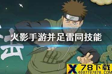 《火影忍者手游》并足雷同技能怎么样 并足雷同技能介绍