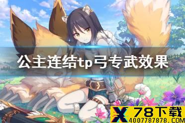 《公主连结》tp弓专武效果 tp弓专武效果介绍
