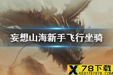 《妄想山海》新手飞行坐骑推荐哪些 新手飞行坐骑推荐攻略