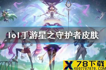 《英雄联盟手游》星之守护者皮肤上线 lol手游星之守护者皮肤一览