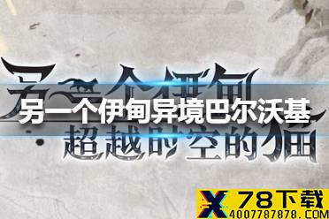 《另一个伊甸》异境巴尔沃基怎么玩 异境巴尔沃基玩法介绍