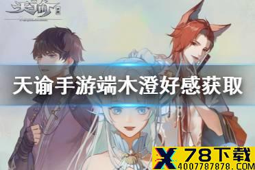 《天谕手游》端木澄好感怎么刷 端木澄好感获取攻略