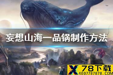 《妄想山海》一品锅怎么做 一品锅制作方法