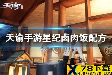 《天谕手游》星纪卤肉饭怎么做 星纪卤肉饭配方一览