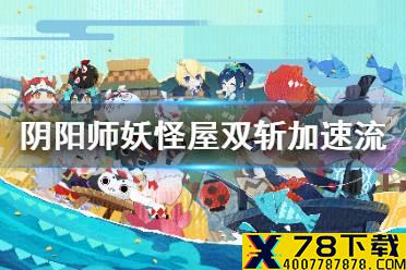 《阴阳师妖怪屋》阵容推荐 双斩加速流阵容介绍