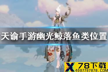 《天谕手游》幽光鲸落鱼类位置介绍 幽光鲸落鱼类位置分享