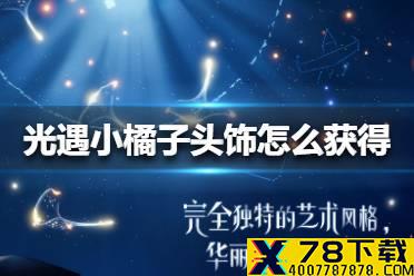 《光遇》小橘子头饰怎么获得 小橘子头饰获得方法