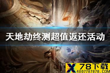《天地劫手游》终极测试超值返还活动一览 终极测试超值返还活动怎么样