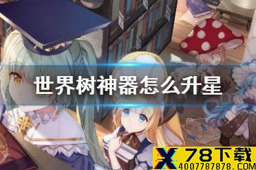 《四叶草剧场》世界树神器怎么升星 世界树神器升星方法介绍