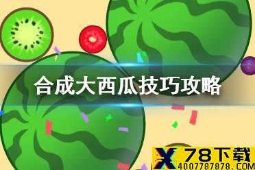 《合成大西瓜》技巧攻略 游戏高分技巧