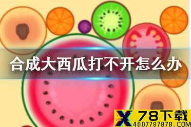 《合成大西瓜》打不开怎么办 卡加载解决办法