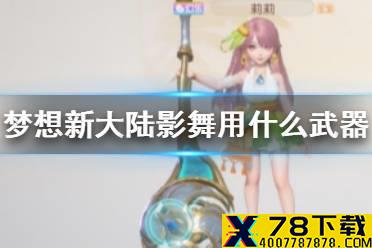 《梦想新大陆》影舞使用什么武器 影舞武器介绍
