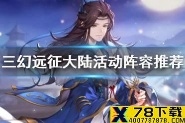 《三国志幻想大陆》远征大陆活动阵容推荐 远征大陆阵容用什么好