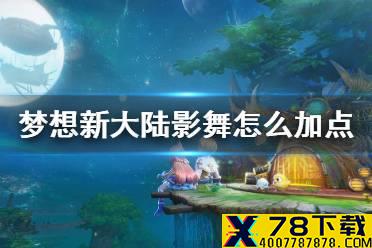 《梦想新大陆》影舞怎么加点 影舞加点推荐