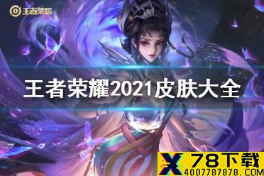 《王者荣耀》2021年皮肤大全 王者荣耀2021新皮肤有哪些