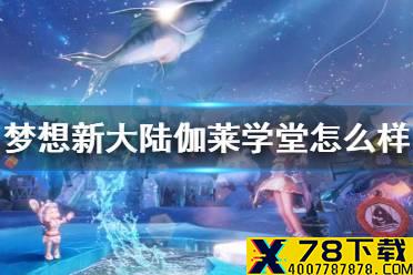 《梦想新大陆》伽莱学堂怎么样 伽莱学堂玩法介绍