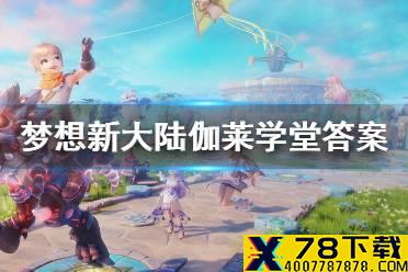 《梦想新大陆》迦莱学堂答案 迦莱学堂问题答案大全