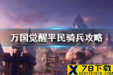 《万国觉醒》平民骑兵主副怎么搭配 平民骑兵攻略