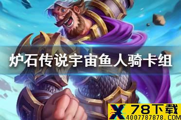《炉石传说》暗月马戏团宇宙鱼人骑卡组攻略 暗月马戏团宇宙鱼人骑怎么组