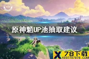 《原神手游》魈UP池值得抽吗 魈UP池抽取建议