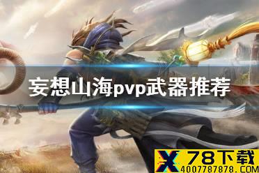 《妄想山海》pvp武器怎么选 pvp武器选择推荐