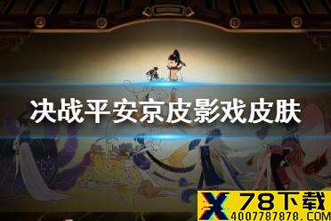 《决战平安京》皮影戏皮肤怎么样 决战平安京皮影戏系列皮肤爆料
