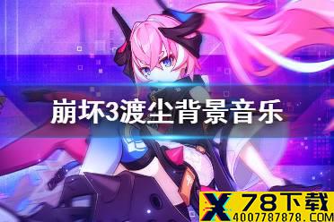 《崩坏3》渡尘背景音乐 渡尘预告bgm分享
