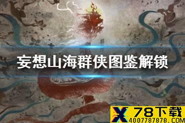 《妄想山海》群侠图鉴怎么解锁 群侠图鉴解锁攻略