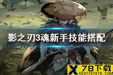 《影之刃3》魂技能搭配推荐 魂技能怎么搭配