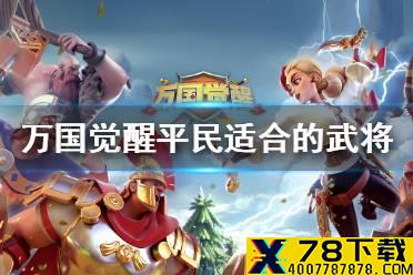 《万国觉醒》平民玩家适合的武将有哪些 平民玩家武将推荐