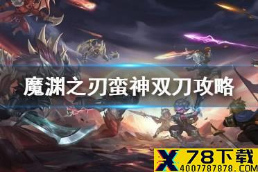 《魔渊之刃》蛮神双刀怎么样 蛮神双刀攻略