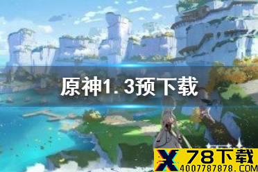 《原神手游》1.3预下载开启时间一览 移动端预下载功能介绍