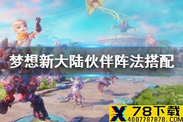 《梦想新大陆》伙伴阵法搭配 伙伴阵法攻略