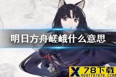 《明日方舟》嵯峨怎么读 嵯峨是什么意思