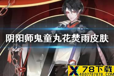 《阴阳师》鬼童丸花合战皮肤花焚雨 2021二月花合战皮肤介绍
