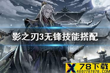 《影之刃3》左殇无锋技能搭配 无锋技能怎么搭配
