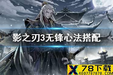 《影之刃3》无锋心法搭配攻略 无锋心法怎么搭配