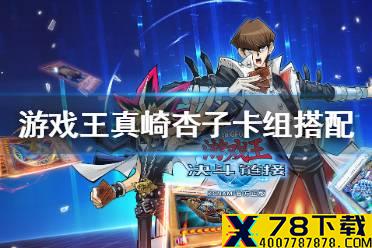 《游戏王决斗链接》真崎杏子卡组怎么搭配 真崎杏子卡组搭配介绍