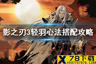 《影之刃3》轻羽心法搭配攻略 轻羽心法怎么搭配