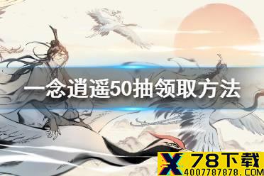 《一念逍遥》50抽怎么领取 50抽领取方法一览