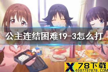 《公主连结》困难19-3怎么打 h19-3打法攻略介绍