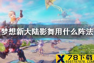 《梦想新大陆》影舞用什么阵法 影舞伙伴搭配