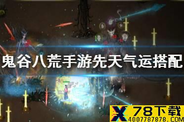 《鬼谷八荒手游》先天气运最强搭配怎么样 先天气运搭配攻略
