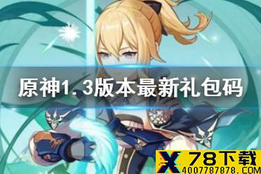 《原神手游》1.3版本最新礼包码分享 1.3版本礼包码有哪些