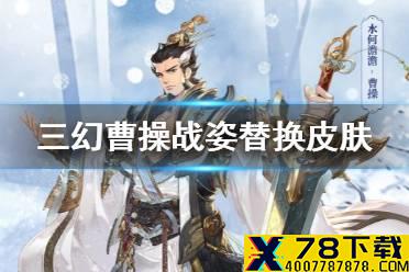 《三国志幻想大陆》曹操水何澹澹皮肤怎么样 曹操战姿替换皮肤一览