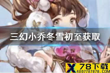 《三国志幻想大陆》小乔冬雪初至怎么获取 小乔冬雪初至获取方法介绍